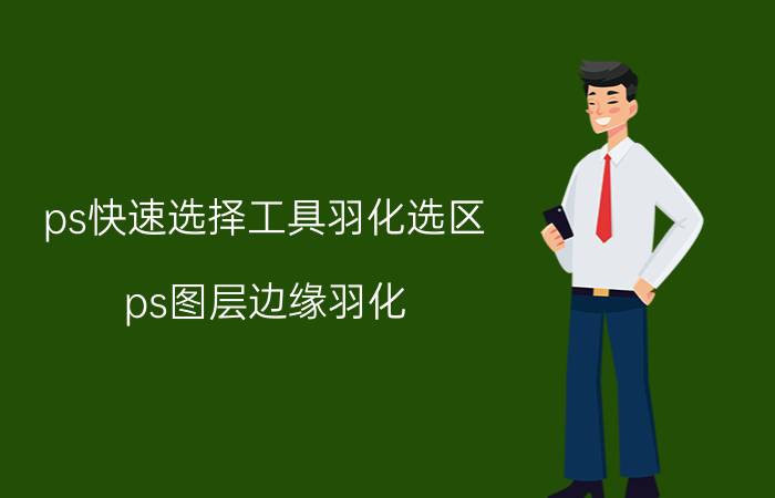 ps快速选择工具羽化选区 ps图层边缘羽化？